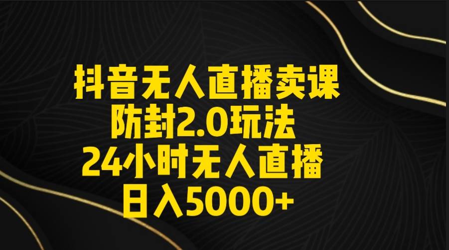 抖音无人直播卖课防封2.0玩法 打造日不落直播间 日入5000+附直播素材+音频风钥吧-网创项目资源站-副业项目-创业项目-搞钱项目风钥吧