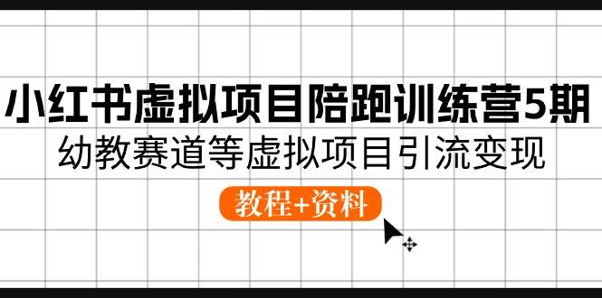 小红书虚拟项目陪跑训练营5期，幼教赛道等虚拟项目引流变现 (教程+资料)风钥吧-网创项目资源站-副业项目-创业项目-搞钱项目风钥吧