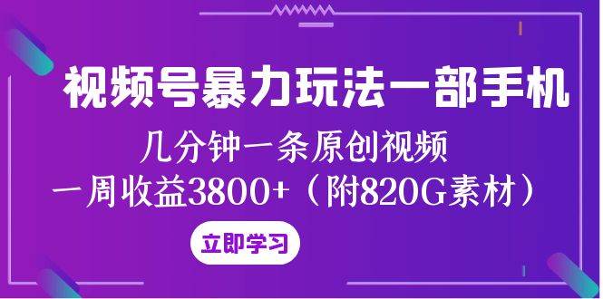 视频号暴力玩法一部手机 几分钟一条原创视频 一周收益3800+（附820G素材）风钥吧-网创项目资源站-副业项目-创业项目-搞钱项目风钥吧