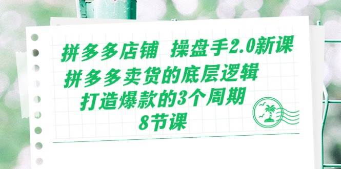 拼多多店铺 操盘手2.0新课，拼多多卖货的底层逻辑，打造爆款的3个周期-8节风钥吧-网创项目资源站-副业项目-创业项目-搞钱项目风钥吧
