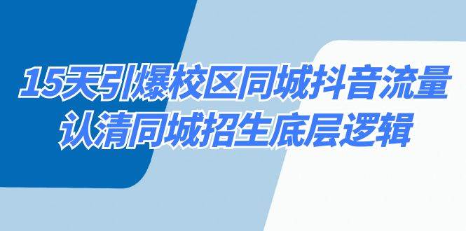 15天引爆校区 同城抖音流量，认清同城招生底层逻辑风钥吧-网创项目资源站-副业项目-创业项目-搞钱项目风钥吧