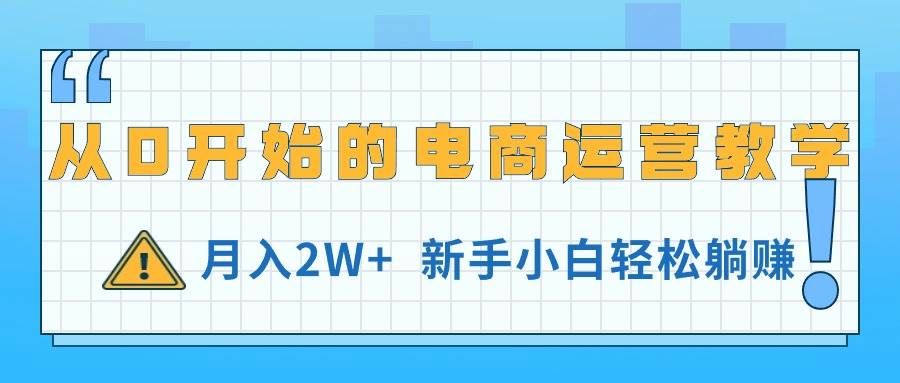 从0开始的电商运营教学，月入2W+，新手小白轻松躺赚风钥吧-网创项目资源站-副业项目-创业项目-搞钱项目风钥吧