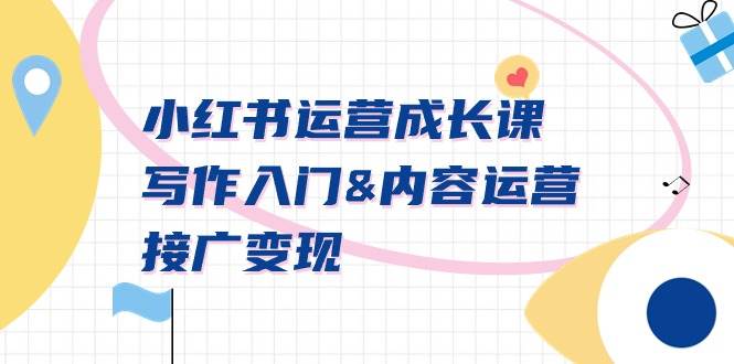 小红书运营成长课，写作入门内容运营接广变现【文档课】风钥吧-网创项目资源站-副业项目-创业项目-搞钱项目风钥吧