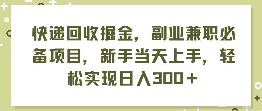 快递回收掘金，副业兼职必备项目，新手当天上手，轻松实现日入300＋风钥吧-网创项目资源站-副业项目-创业项目-搞钱项目风钥吧