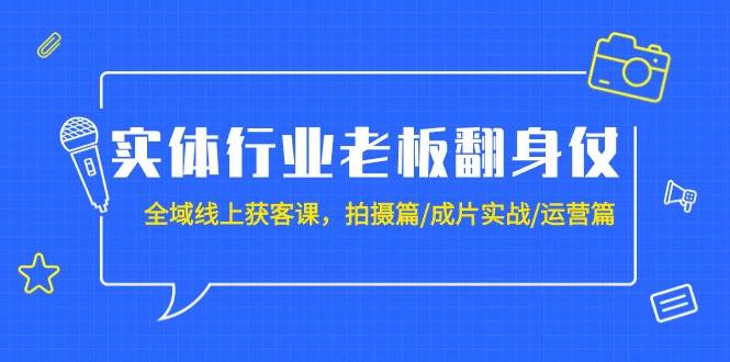 实体行业老板翻身仗：全域-线上获客课，拍摄篇/成片实战/运营篇（20节课）风钥吧-网创项目资源站-副业项目-创业项目-搞钱项目风钥吧