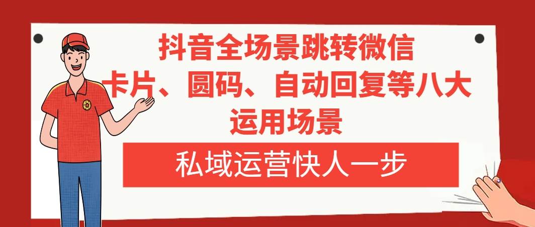抖音全场景跳转微信，卡片/圆码/自动回复等八大运用场景，私域运营快人一步风钥吧-网创项目资源站-副业项目-创业项目-搞钱项目风钥吧