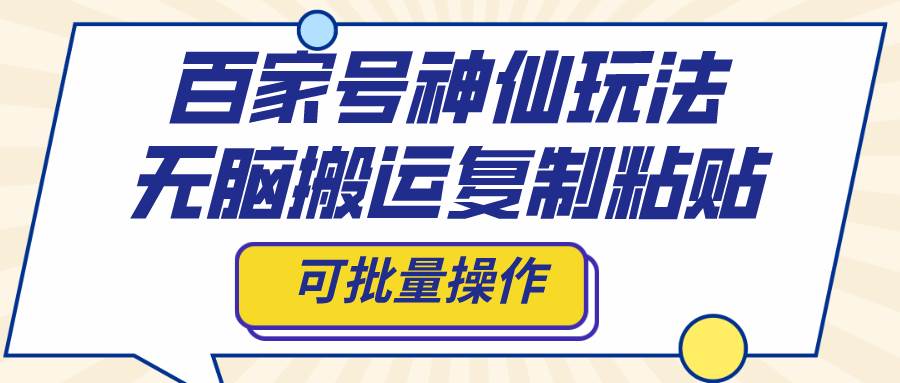 百家号神仙玩法，无脑搬运复制粘贴，可批量操作风钥吧-网创项目资源站-副业项目-创业项目-搞钱项目风钥吧
