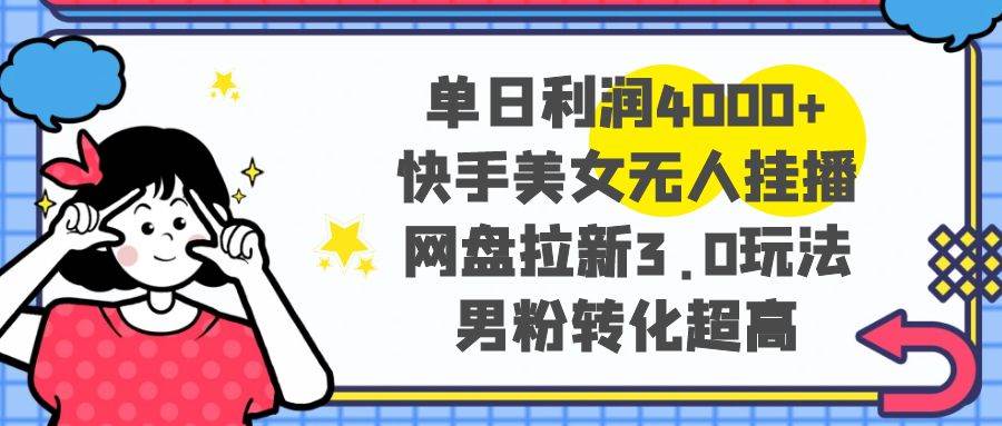 单日利润4000+快手美女无人挂播，网盘拉新3.0玩法，男粉转化超高风钥吧-网创项目资源站-副业项目-创业项目-搞钱项目风钥吧