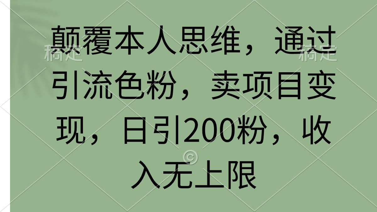 颠覆本人思维，通过引流色粉，卖项目变现，日引200粉，收入无上限风钥吧-网创项目资源站-副业项目-创业项目-搞钱项目风钥吧