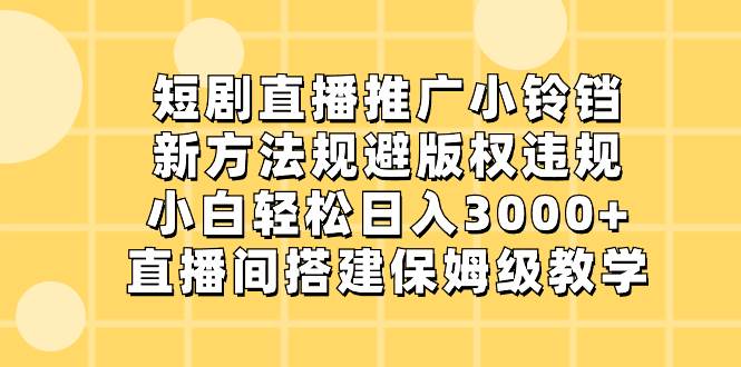 短剧直播推广小铃铛，新方法规避版权违规，小白轻松日入3000+，直播间搭…风钥吧-网创项目资源站-副业项目-创业项目-搞钱项目风钥吧