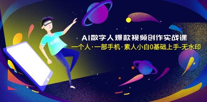 AI数字人爆款视频创作实战课，一个人·一部手机·素人小白0基础上手-无水印风钥吧-网创项目资源站-副业项目-创业项目-搞钱项目风钥吧