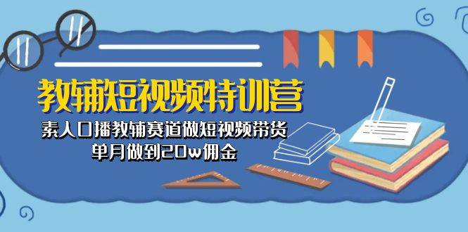 教辅-短视频特训营： 素人口播教辅赛道做短视频带货，单月做到20w佣金风钥吧-网创项目资源站-副业项目-创业项目-搞钱项目风钥吧
