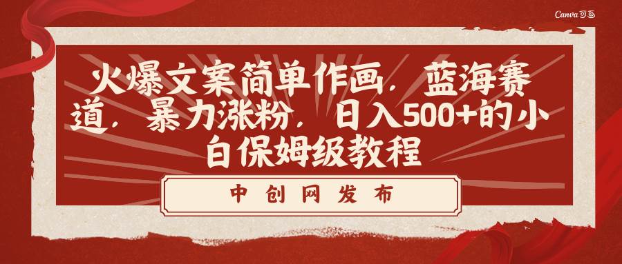火爆文案简单作画，蓝海赛道，暴力涨粉，日入500+的小白保姆级教程风钥吧-网创项目资源站-副业项目-创业项目-搞钱项目风钥吧