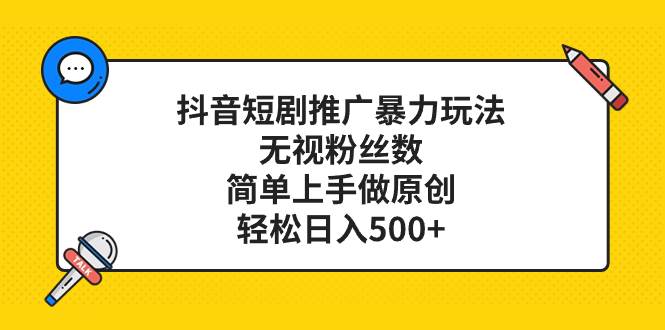 抖音短剧推广暴力玩法，无视粉丝数，简单上手做原创，轻松日入500+风钥吧-网创项目资源站-副业项目-创业项目-搞钱项目风钥吧