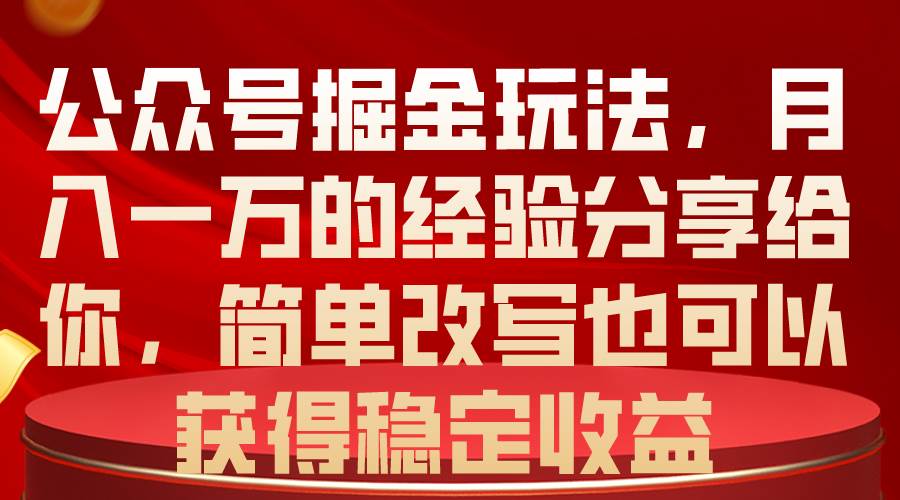 公众号掘金玩法，月入一万的经验分享给你，简单改写也可以获得稳定收益风钥吧-网创项目资源站-副业项目-创业项目-搞钱项目风钥吧