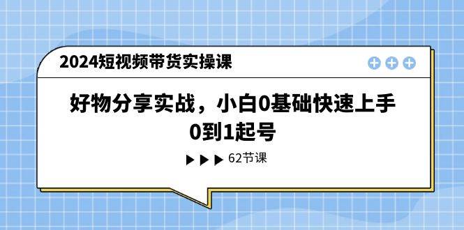 2024短视频带货实操课，好物分享实战，小白0基础快速上手，0到1起号风钥吧-网创项目资源站-副业项目-创业项目-搞钱项目风钥吧