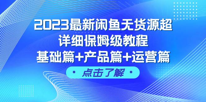 2023最新闲鱼无货源超详细保姆级教程，基础篇+产品篇+运营篇（43节课）风钥吧-网创项目资源站-副业项目-创业项目-搞钱项目风钥吧