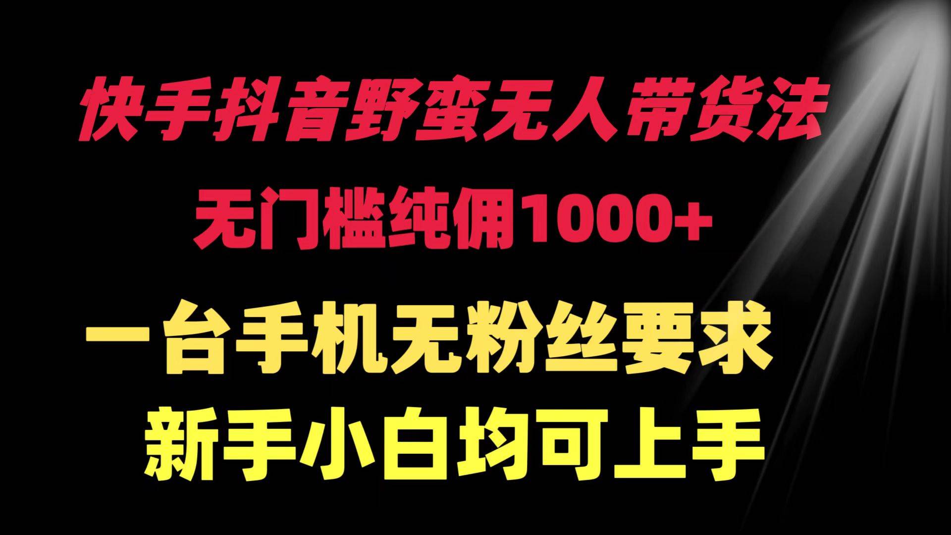 快手抖音野蛮无人带货法 无门槛纯佣1000+ 一台手机无粉丝要求新手小白…风钥吧-网创项目资源站-副业项目-创业项目-搞钱项目风钥吧