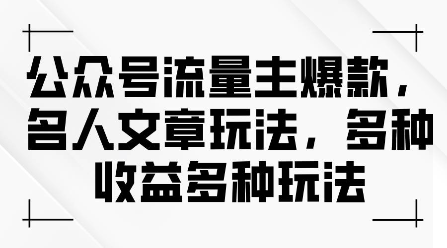 公众号流量主爆款，名人文章玩法，多种收益多种玩法风钥吧-网创项目资源站-副业项目-创业项目-搞钱项目风钥吧