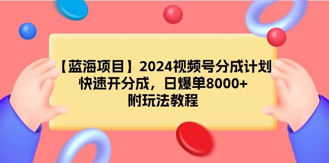 【蓝海项目】2024视频号分成计划，快速开分成，日爆单8000+，附玩法教程风钥吧-网创项目资源站-副业项目-创业项目-搞钱项目风钥吧