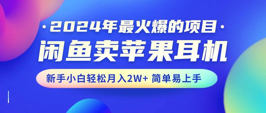 2024年最火爆的项目，闲鱼卖苹果耳机，新手小白轻松月入2W+简单易上手风钥吧-网创项目资源站-副业项目-创业项目-搞钱项目风钥吧