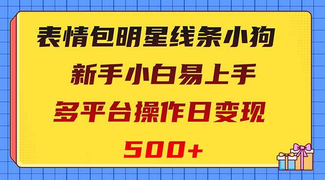表情包明星线条小狗变现项目，小白易上手多平台操作日变现500+风钥吧-网创项目资源站-副业项目-创业项目-搞钱项目风钥吧