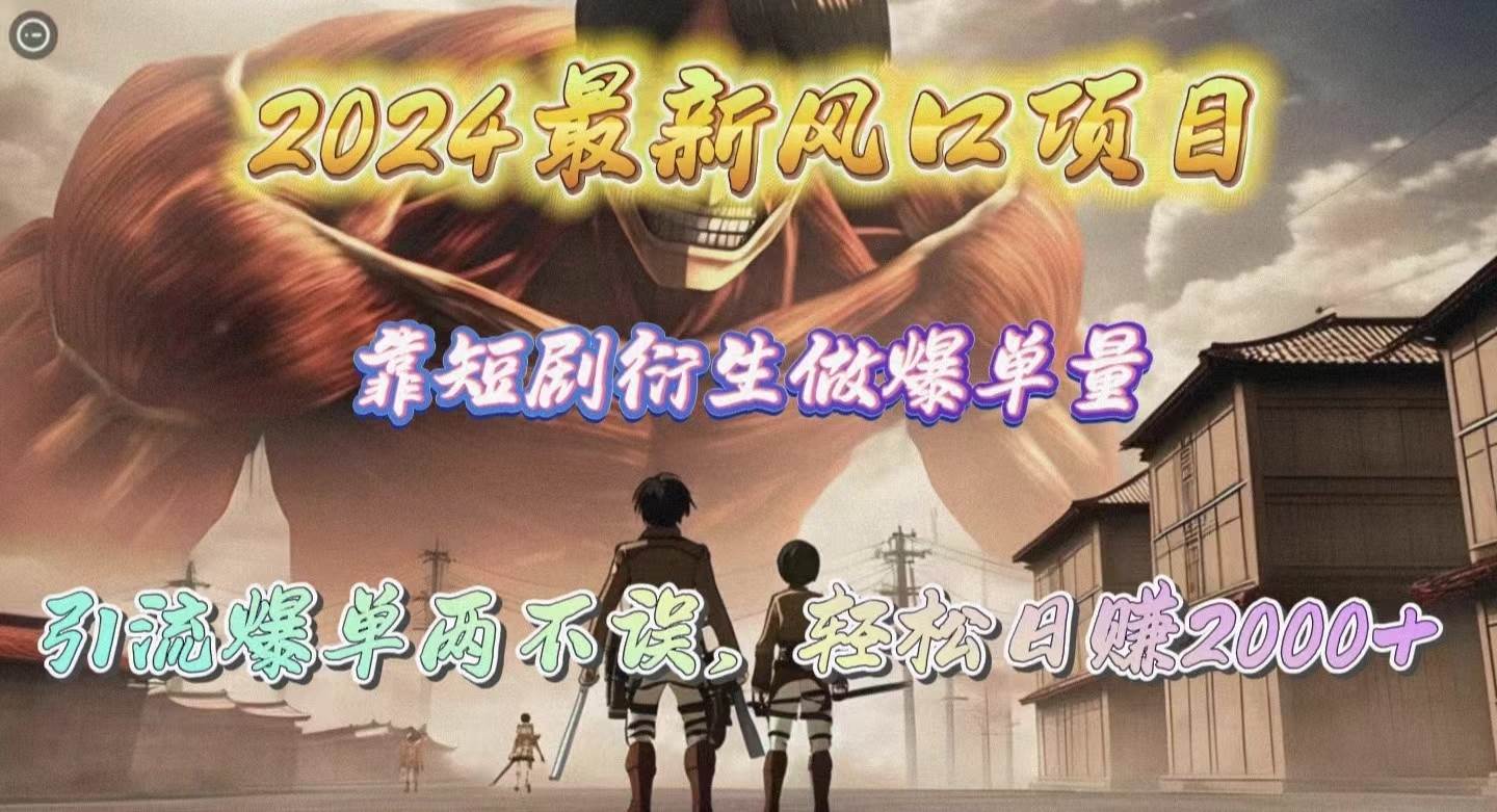 2024最新风口项目，靠短剧衍生做爆单量，引流爆单轻松日赚2000+风钥吧-网创项目资源站-副业项目-创业项目-搞钱项目风钥吧