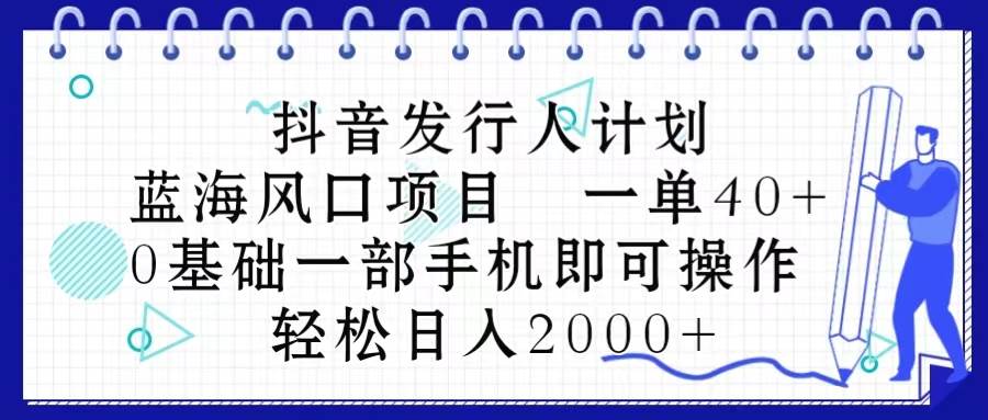 抖音发行人计划，蓝海风口项目 一单40，0基础一部手机即可操作 日入2000＋风钥吧-网创项目资源站-副业项目-创业项目-搞钱项目风钥吧