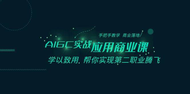 AIGC-实战应用商业课：手把手教学 商业落地 学以致用 帮你实现第二职业腾飞风钥吧-网创项目资源站-副业项目-创业项目-搞钱项目风钥吧