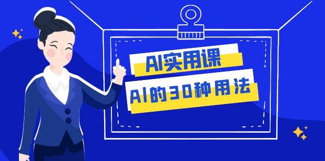 AI·实用课：Al的·30种用法，工作效率提升数倍（31节课）风钥吧-网创项目资源站-副业项目-创业项目-搞钱项目风钥吧