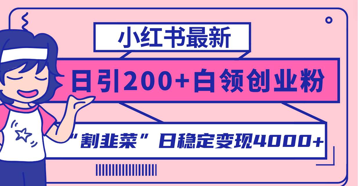 小红书最新日引200+创业粉”割韭菜“日稳定变现4000+实操教程！风钥吧-网创项目资源站-副业项目-创业项目-搞钱项目风钥吧