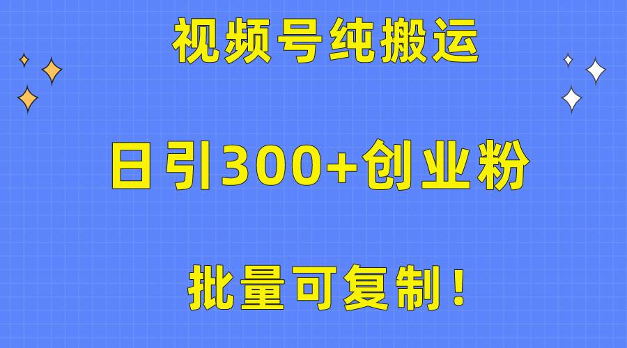 批量可复制！视频号纯搬运日引300+创业粉教程！风钥吧-网创项目资源站-副业项目-创业项目-搞钱项目风钥吧