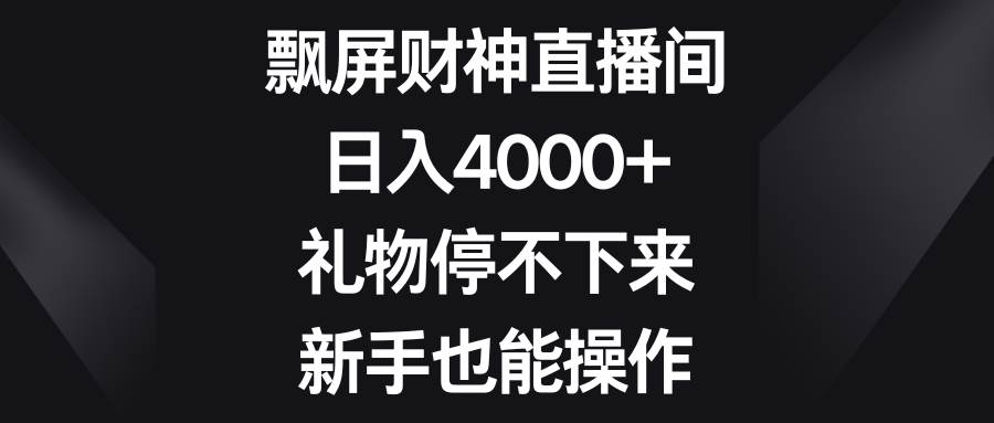 飘屏财神直播间，日入4000+，礼物停不下来，新手也能操作风钥吧-网创项目资源站-副业项目-创业项目-搞钱项目风钥吧