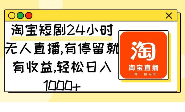 淘宝短剧24小时无人直播，有停留就有收益,轻松日入1000+风钥吧-网创项目资源站-副业项目-创业项目-搞钱项目风钥吧