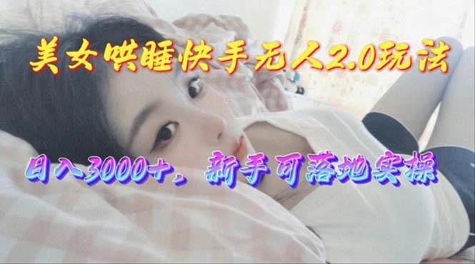 美女哄睡快手无人2.0赛道，日收3000+，新手可落地实操风钥吧-网创项目资源站-副业项目-创业项目-搞钱项目风钥吧