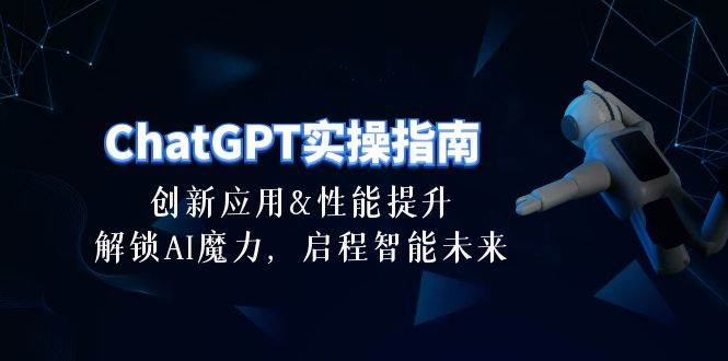 ChatGPT-实操指南：创新应用及性能提升，解锁 AI魔力，启程智能未来-30节风钥吧-网创项目资源站-副业项目-创业项目-搞钱项目风钥吧