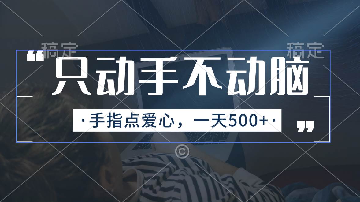只动手不动脑，手指点爱心，每天500+风钥吧-网创项目资源站-副业项目-创业项目-搞钱项目风钥吧