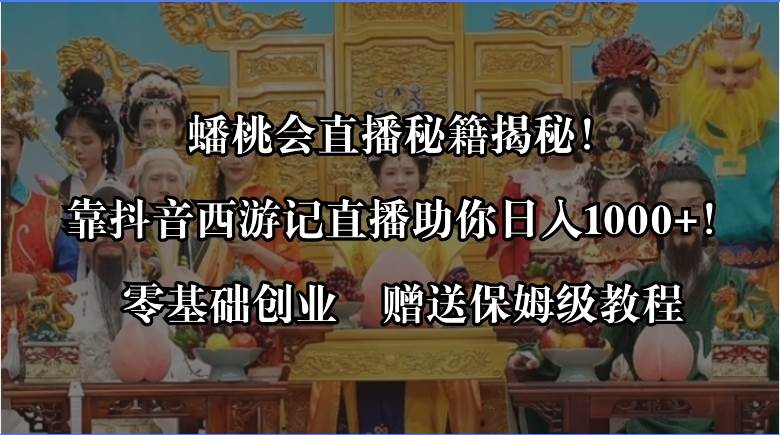 蟠桃会直播秘籍揭秘！靠抖音西游记直播日入1000+零基础创业，赠保姆级教程风钥吧-网创项目资源站-副业项目-创业项目-搞钱项目风钥吧