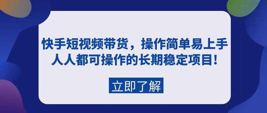 快手短视频带货，操作简单易上手，人人都可操作的长期稳定项目!风钥吧-网创项目资源站-副业项目-创业项目-搞钱项目风钥吧