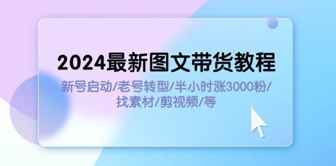2024最新图文带货教程：新号启动/老号转型/半小时涨3000粉/找素材/剪辑风钥吧-网创项目资源站-副业项目-创业项目-搞钱项目风钥吧