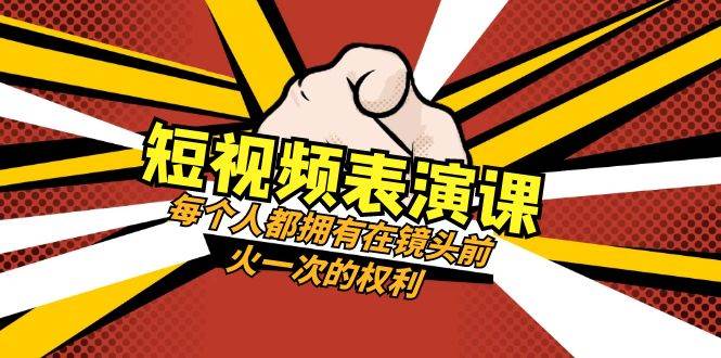 短视频-表演课：每个人都拥有在镜头前火一次的权利（49节视频课）风钥吧-网创项目资源站-副业项目-创业项目-搞钱项目风钥吧