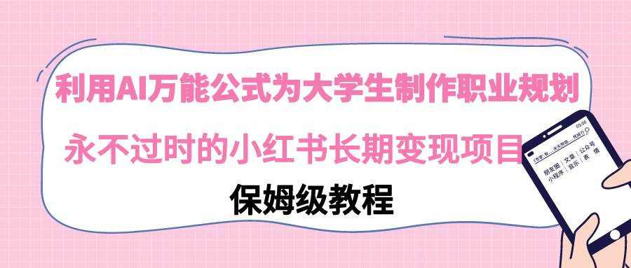 利用AI万能公式为大学生制作职业规划，永不过时的小红书长期变现项目风钥吧-网创项目资源站-副业项目-创业项目-搞钱项目风钥吧