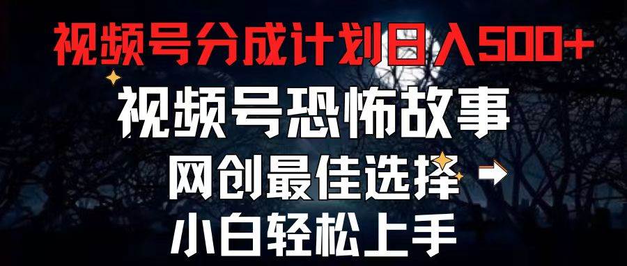 2024最新视频号分成计划，每天5分钟轻松月入500+，恐怖故事赛道,风钥吧-网创项目资源站-副业项目-创业项目-搞钱项目风钥吧