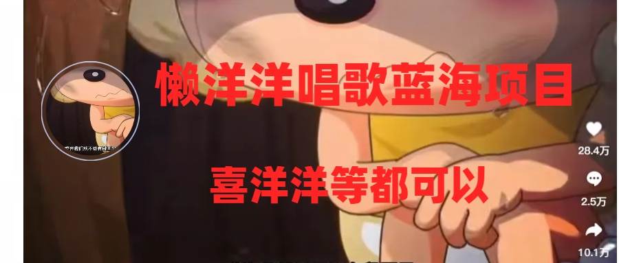 懒洋洋唱歌蓝海项目，单条作品上10+点赞，变现稳定/快（教程+工具）风钥吧-网创项目资源站-副业项目-创业项目-搞钱项目风钥吧