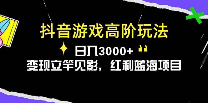 抖音游戏高阶玩法，日入3000+，变现立竿见影，红利蓝海项目风钥吧-网创项目资源站-副业项目-创业项目-搞钱项目风钥吧