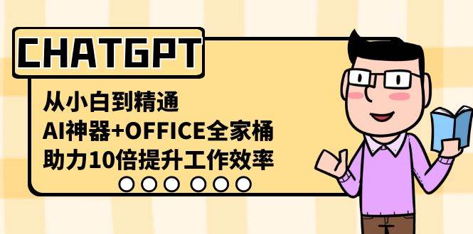CHATGPT-从小白到精通，AI神器+OFFICE全家桶，助力10倍提升工作效率风钥吧-网创项目资源站-副业项目-创业项目-搞钱项目风钥吧