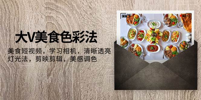 大V-美食色彩法，美食短视频 学习相机 清晰透亮灯光法 剪映剪辑 美感调色风钥吧-网创项目资源站-副业项目-创业项目-搞钱项目风钥吧