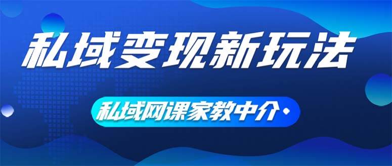 私域变现新玩法，网课家教中介，只做渠道和流量，让大学生给你打工、0…风钥吧-网创项目资源站-副业项目-创业项目-搞钱项目风钥吧