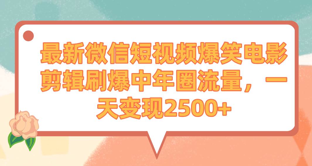 最新微信短视频爆笑电影剪辑刷爆中年圈流量，一天变现2500+风钥吧-网创项目资源站-副业项目-创业项目-搞钱项目风钥吧