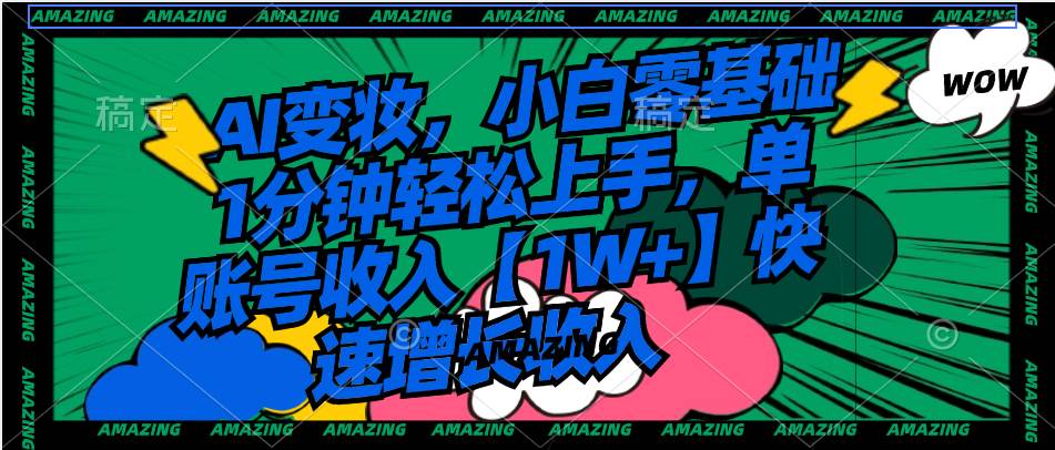 AI变妆，小白零基础1分钟轻松上手，单账号收入【1W+】快速增长收入风钥吧-网创项目资源站-副业项目-创业项目-搞钱项目风钥吧